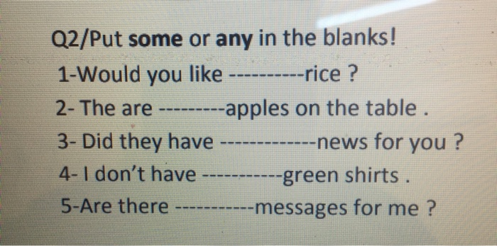 Q2/Put some or any in the blanks! 1-Would you