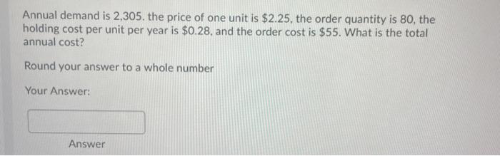 Annual demand is 2,305. the price of one unit is