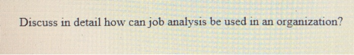 Discuss in detail how can job analysis be used in