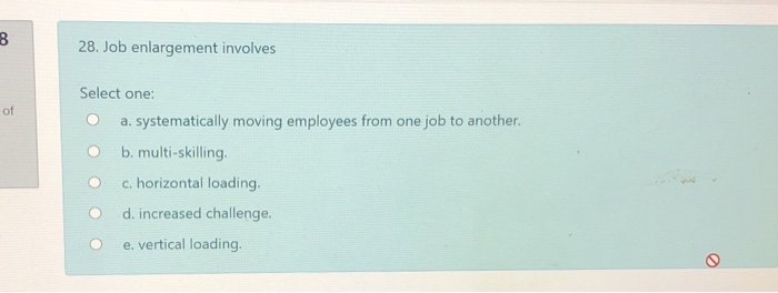 8 28. Job enlargement involves of Select one: a.