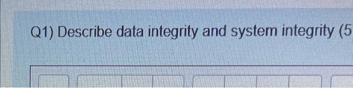 Q1) Describe data integrity and system integrity