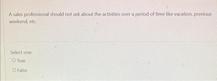 TRUE OR FALSE A sales professional should not ask