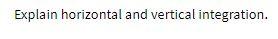 Explain horizontal and vertical integration