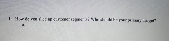 1. How do you slice up customer segments? Who