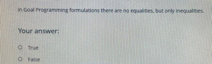 In Goal Programming formulations there are no