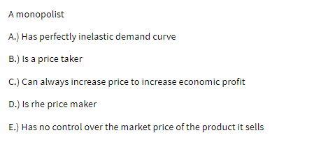 A monopolist A.) Has perfectly inelastic demand