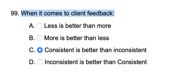 99. When it comes to client feedback: A. Less is