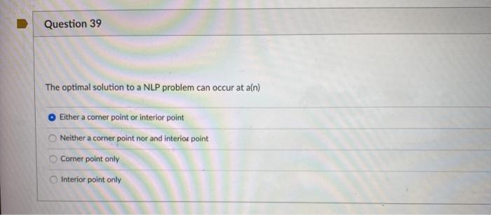 Question 39 The optimal solution to a NLP problem