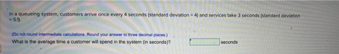 In a queueing system, customers arrive once every
