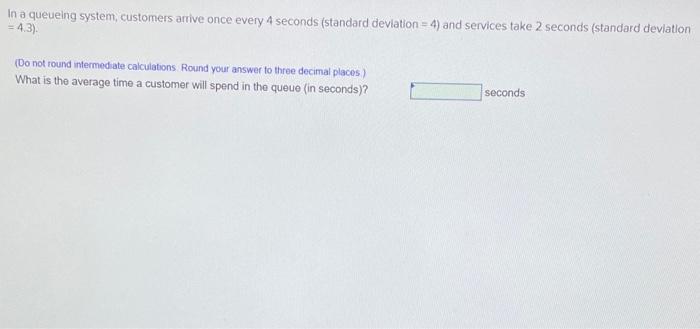 In a queueing system, customers arrive once every