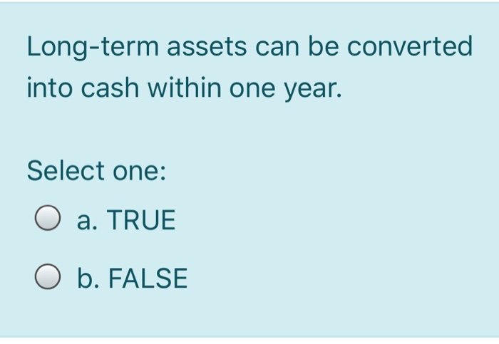 Long-term assets can be converted into cash