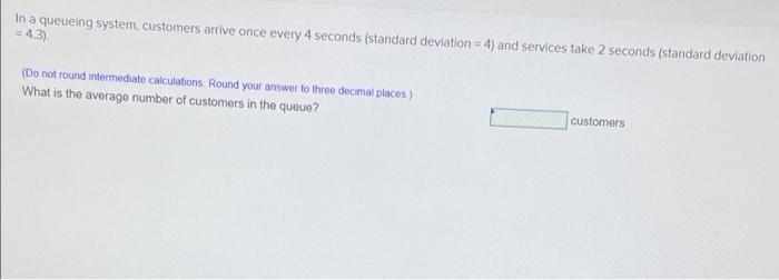 In a queueing system, customers arrive once every