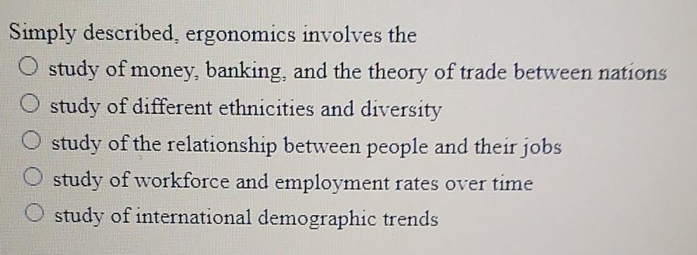 Simply described, ergonomics involves the study