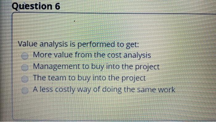 Question 6 Value analysis is performed to get: