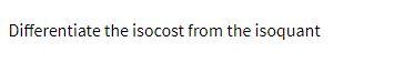 Differentiate the isocost from the isoquant