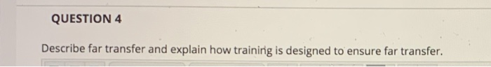 QUESTION 4 Describe far transfer and explain how