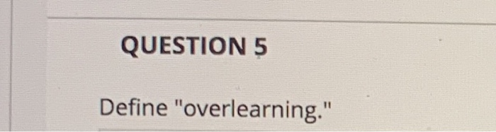 QUESTION 5 Define "overlearning