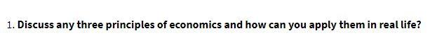 1. Discuss any three principles of economics and