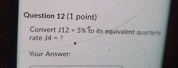 Question 12 (1 point) Convert J12 = 5% to its