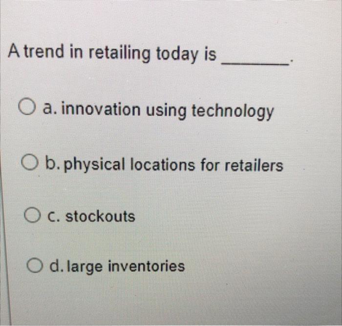 A trend in retailing today is O a. innovation