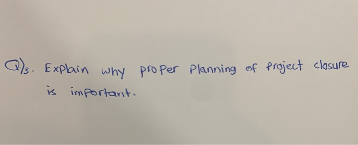 proper Planning of project closure (%. Explain