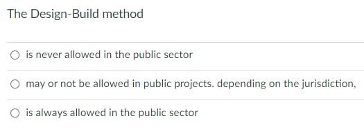 The Design-Build method O is never allowed in the