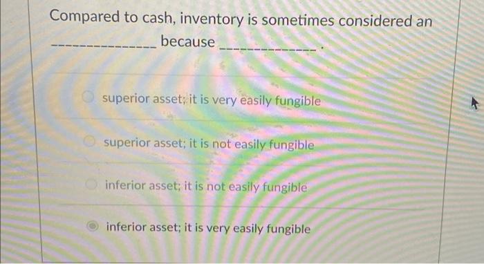 Compared to cash, inventory is sometimes