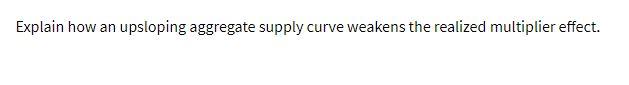 Explain how an upsloping aggregate supply curve