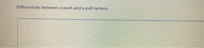 Differentiate between a push and a pull system