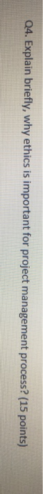 Q4. Explain briefly, why ethics is important for