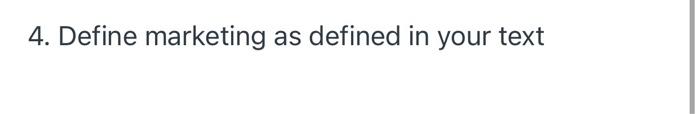 4. Define marketing as defined in your text