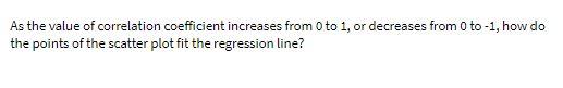 As the value of correlation coefficient increases