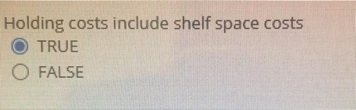 Holding costs include shelf space costs TRUE O