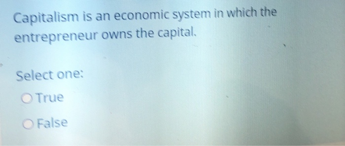 Capitalism is an economic system in which the
