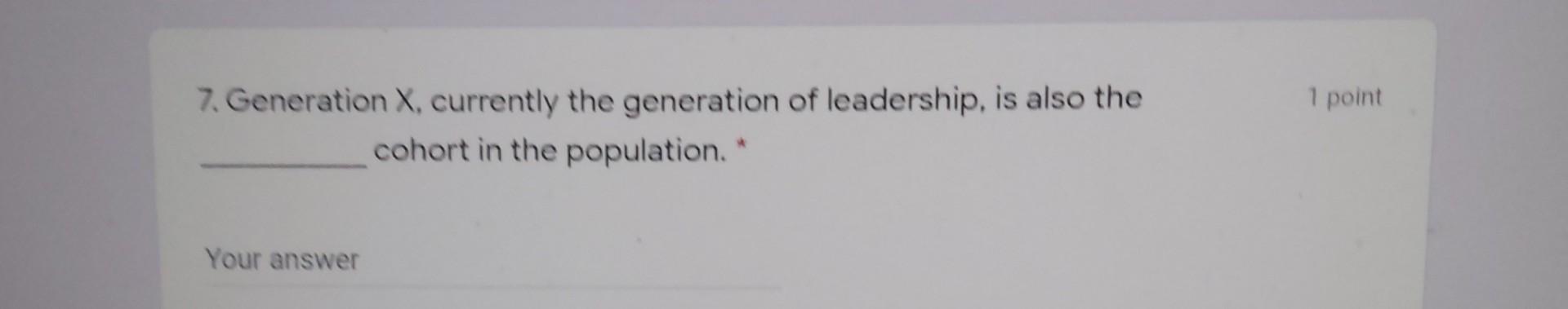 1 point 7. Generation X, currently the generation