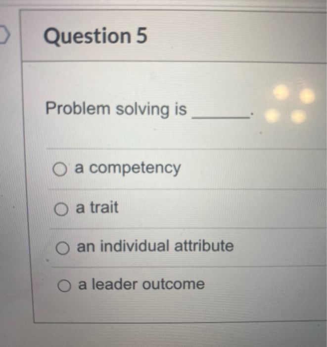 3 Question 5 Problem solving is O a competency O