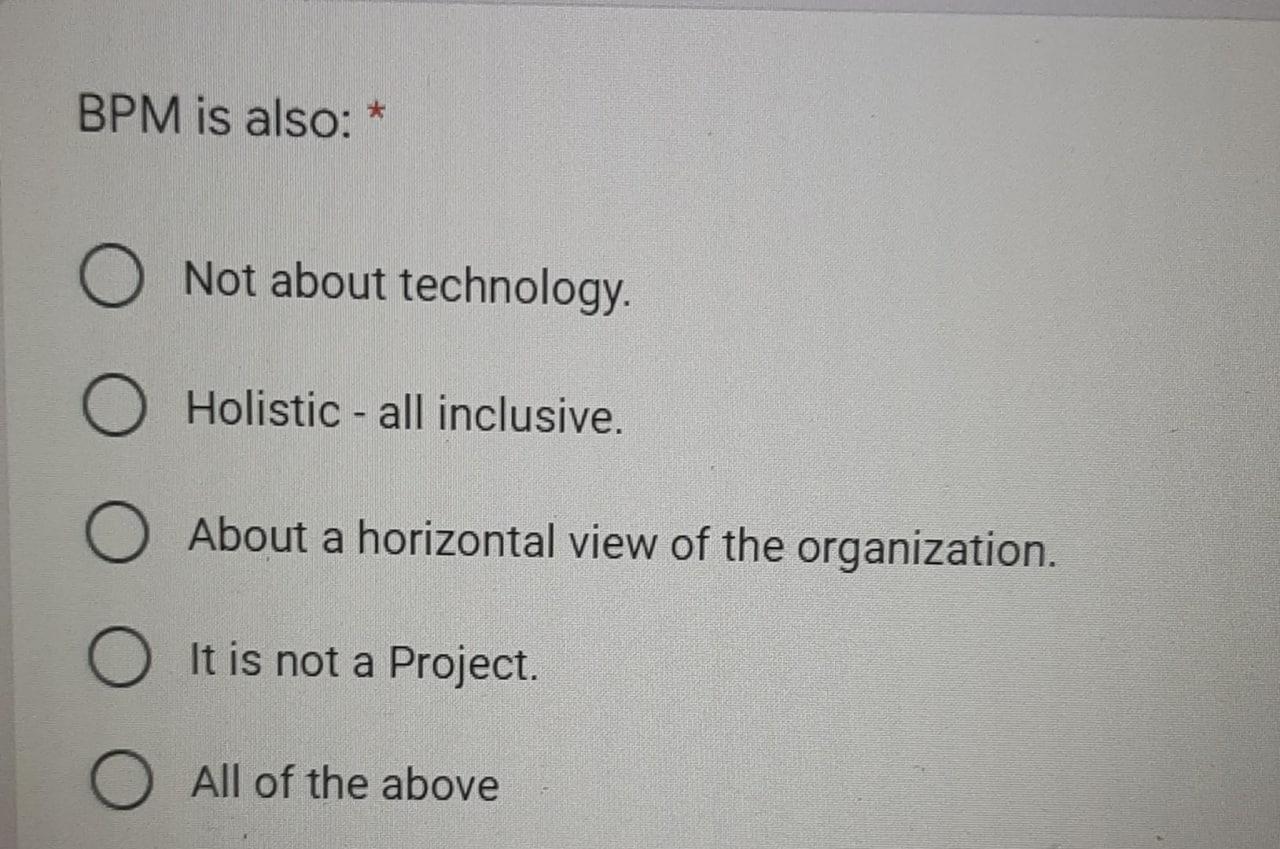 BPM is also: * O Not about technology. O Holistic