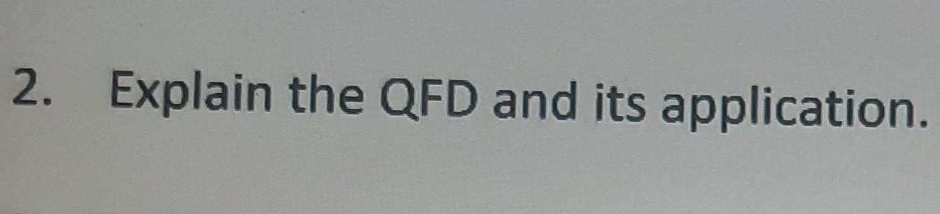 2. Explain the QFD and its application