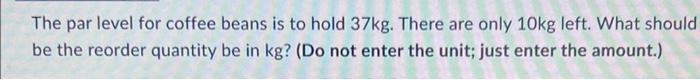 answer The par level for coffee beans is to hold