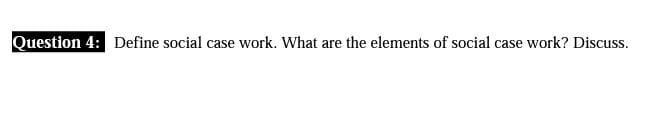Question 4: Define social case work. What are the