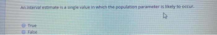An interval estimate is a single value in which