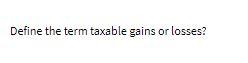 Define the term taxable gains or losses