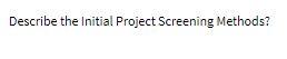 Describe the Initial Project Screening Methods