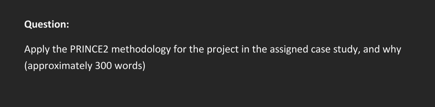 Question: Apply the PRINCE2 methodology for the