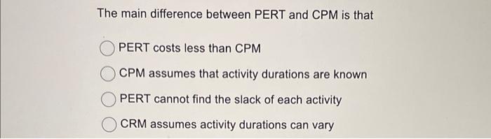 The main difference between PERT and CPM is that