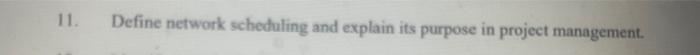 11. Define network scheduling and explain its