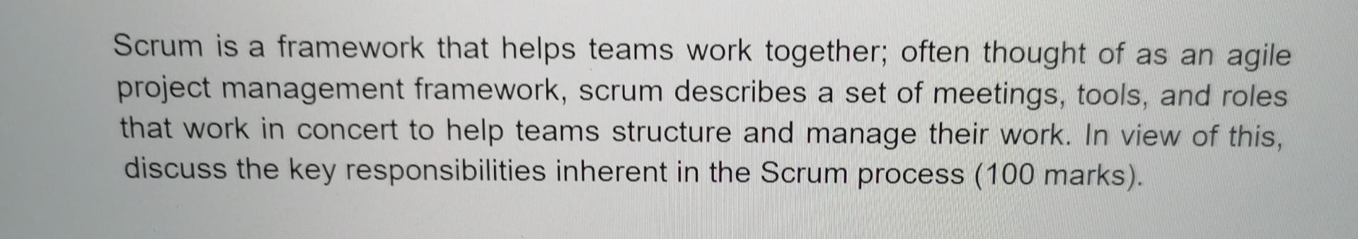 Scrum is a framework that helps teams work