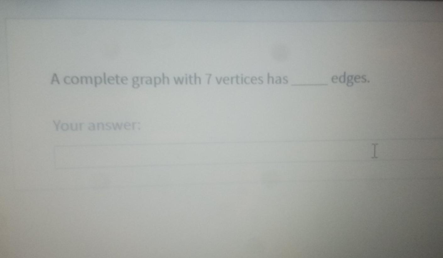 A complete graph with 7 vertices has edges. Your