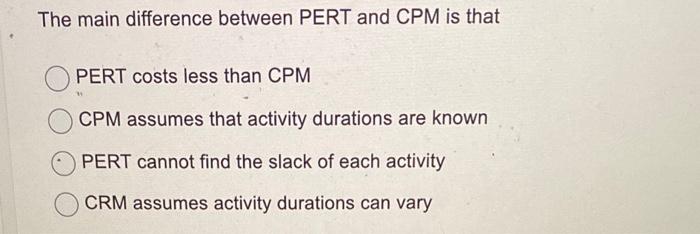 The main difference between PERT and CPM is that
