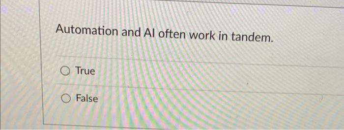 Automation and Al often work in tandem. True False